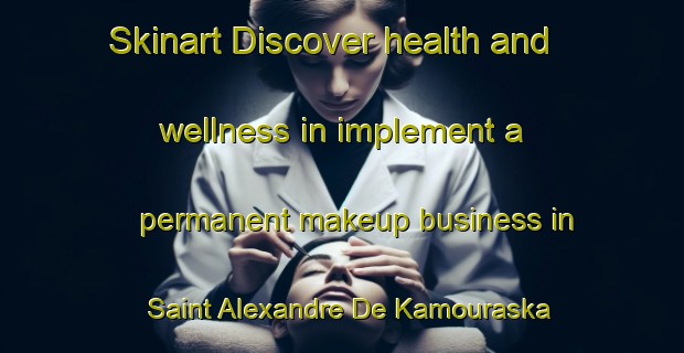 Skinart Discover health and wellness in implement a permanent makeup business in Saint Alexandre De Kamouraska | PermanentmakeupTraining | PermanentmakeupClasses | SkinartTraining-Canada