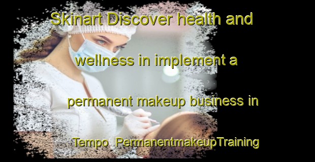 Skinart Discover health and wellness in implement a permanent makeup business in Tempo | PermanentmakeupTraining | PermanentmakeupClasses | SkinartTraining-Canada