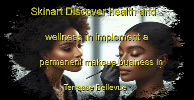 Skinart Discover health and wellness in implement a permanent makeup business in Terrasse Bellevue | PermanentmakeupTraining | PermanentmakeupClasses | SkinartTraining-Canada