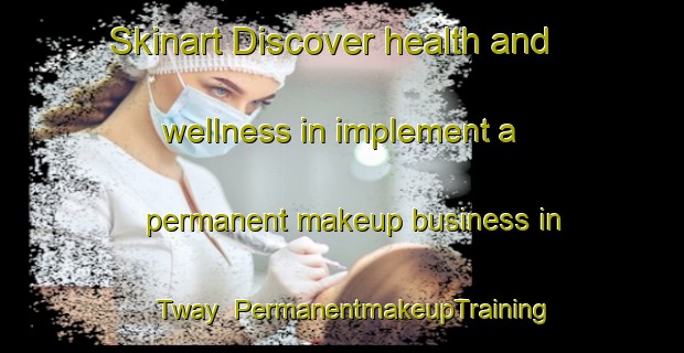 Skinart Discover health and wellness in implement a permanent makeup business in Tway | PermanentmakeupTraining | PermanentmakeupClasses | SkinartTraining-Canada