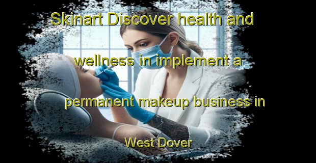 Skinart Discover health and wellness in implement a permanent makeup business in West Dover | PermanentmakeupTraining | PermanentmakeupClasses | SkinartTraining-Canada