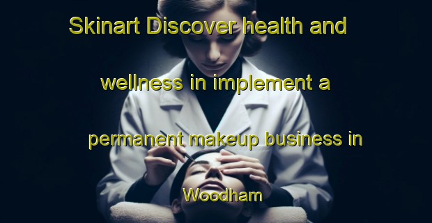 Skinart Discover health and wellness in implement a permanent makeup business in Woodham | PermanentmakeupTraining | PermanentmakeupClasses | SkinartTraining-Canada