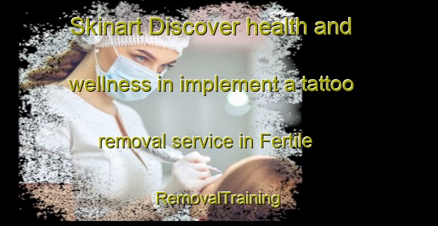 Skinart Discover health and wellness in implement a tattoo removal service in Fertile | RemovalTraining | RemovalClasses | SkinartTraining-Canada