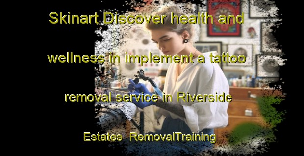 Skinart Discover health and wellness in implement a tattoo removal service in Riverside Estates | RemovalTraining | RemovalClasses | SkinartTraining-Canada