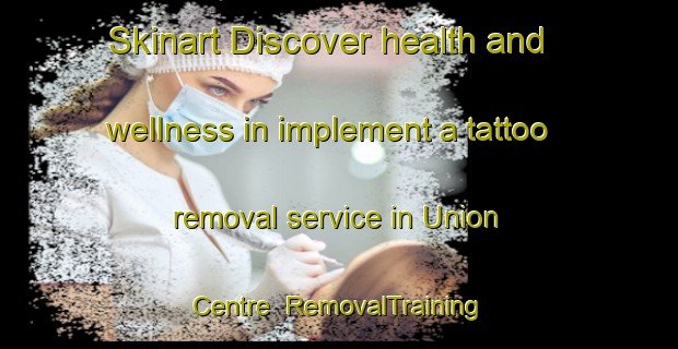 Skinart Discover health and wellness in implement a tattoo removal service in Union Centre | RemovalTraining | RemovalClasses | SkinartTraining-Canada