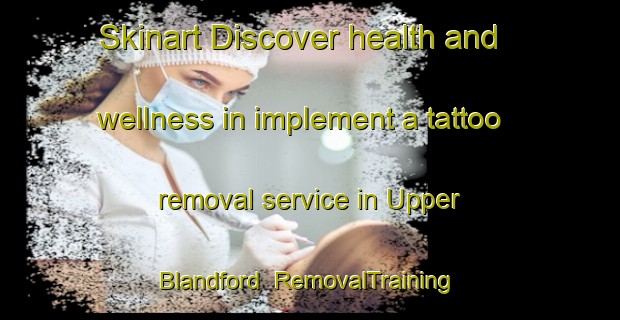 Skinart Discover health and wellness in implement a tattoo removal service in Upper Blandford | RemovalTraining | RemovalClasses | SkinartTraining-Canada