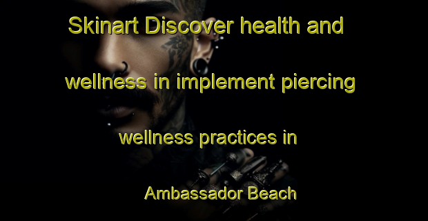 Skinart Discover health and wellness in implement piercing wellness practices in Ambassador Beach | PiercingTraining | PiercingClasses | SkinartTraining-Canada