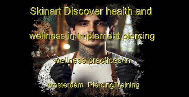 Skinart Discover health and wellness in implement piercing wellness practices in Amsterdam | PiercingTraining | PiercingClasses | SkinartTraining-Canada