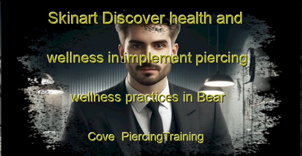 Skinart Discover health and wellness in implement piercing wellness practices in Bear Cove | PiercingTraining | PiercingClasses | SkinartTraining-Canada