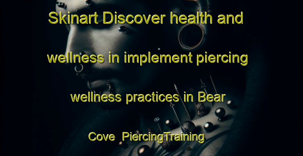 Skinart Discover health and wellness in implement piercing wellness practices in Bear Cove | PiercingTraining | PiercingClasses | SkinartTraining-Canada