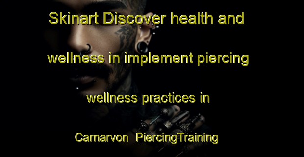 Skinart Discover health and wellness in implement piercing wellness practices in Carnarvon | PiercingTraining | PiercingClasses | SkinartTraining-Canada