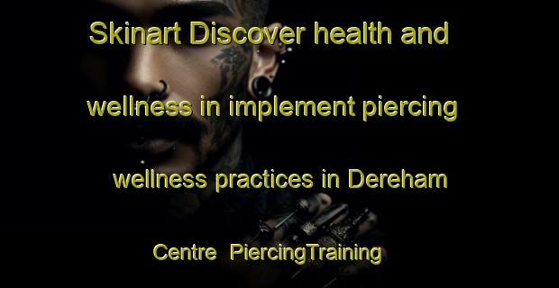 Skinart Discover health and wellness in implement piercing wellness practices in Dereham Centre | PiercingTraining | PiercingClasses | SkinartTraining-Canada