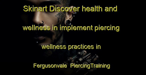 Skinart Discover health and wellness in implement piercing wellness practices in Fergusonvale | PiercingTraining | PiercingClasses | SkinartTraining-Canada