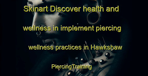 Skinart Discover health and wellness in implement piercing wellness practices in Hawkshaw | PiercingTraining | PiercingClasses | SkinartTraining-Canada