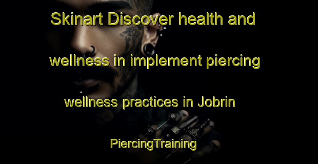 Skinart Discover health and wellness in implement piercing wellness practices in Jobrin | PiercingTraining | PiercingClasses | SkinartTraining-Canada