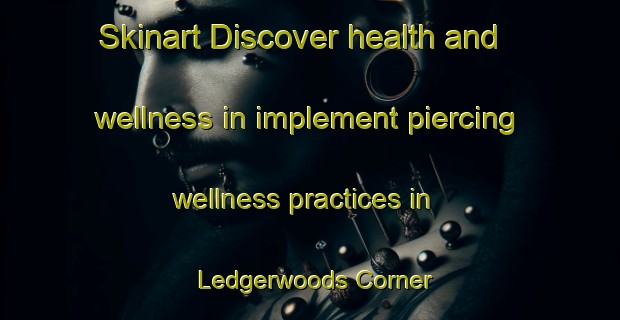 Skinart Discover health and wellness in implement piercing wellness practices in Ledgerwoods Corner | PiercingTraining | PiercingClasses | SkinartTraining-Canada