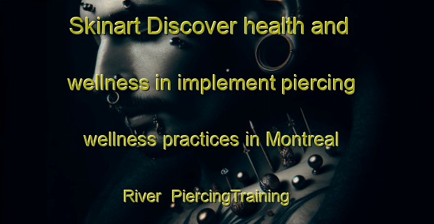 Skinart Discover health and wellness in implement piercing wellness practices in Montreal River | PiercingTraining | PiercingClasses | SkinartTraining-Canada