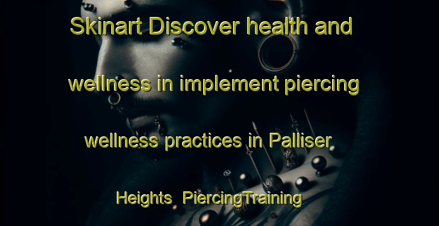 Skinart Discover health and wellness in implement piercing wellness practices in Palliser Heights | PiercingTraining | PiercingClasses | SkinartTraining-Canada