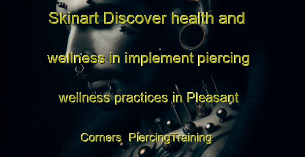 Skinart Discover health and wellness in implement piercing wellness practices in Pleasant Corners | PiercingTraining | PiercingClasses | SkinartTraining-Canada