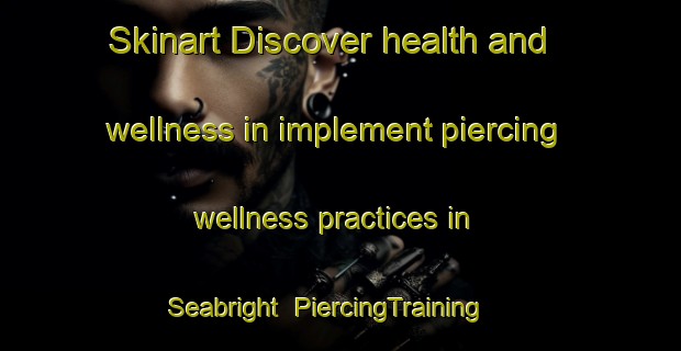 Skinart Discover health and wellness in implement piercing wellness practices in Seabright | PiercingTraining | PiercingClasses | SkinartTraining-Canada