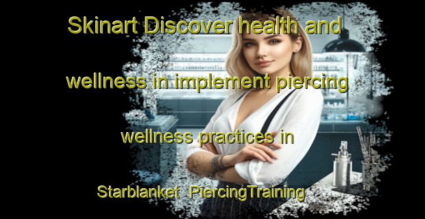 Skinart Discover health and wellness in implement piercing wellness practices in Starblanket | PiercingTraining | PiercingClasses | SkinartTraining-Canada