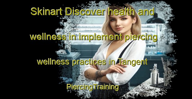 Skinart Discover health and wellness in implement piercing wellness practices in Tangent | PiercingTraining | PiercingClasses | SkinartTraining-Canada
