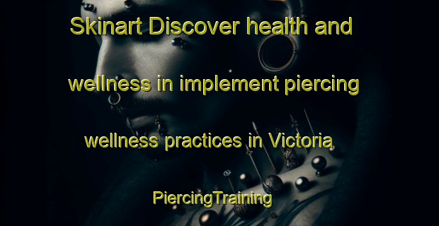 Skinart Discover health and wellness in implement piercing wellness practices in Victoria | PiercingTraining | PiercingClasses | SkinartTraining-Canada