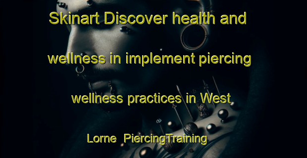 Skinart Discover health and wellness in implement piercing wellness practices in West Lorne | PiercingTraining | PiercingClasses | SkinartTraining-Canada