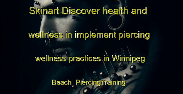 Skinart Discover health and wellness in implement piercing wellness practices in Winnipeg Beach | PiercingTraining | PiercingClasses | SkinartTraining-Canada