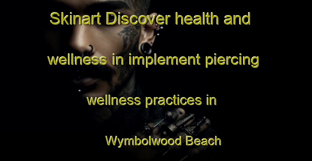 Skinart Discover health and wellness in implement piercing wellness practices in Wymbolwood Beach | PiercingTraining | PiercingClasses | SkinartTraining-Canada