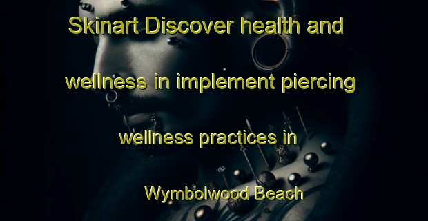 Skinart Discover health and wellness in implement piercing wellness practices in Wymbolwood Beach | PiercingTraining | PiercingClasses | SkinartTraining-Canada