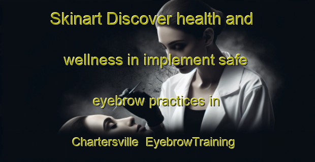 Skinart Discover health and wellness in implement safe eyebrow practices in Chartersville | EyebrowTraining | EyebrowClasses | SkinartTraining-Canada