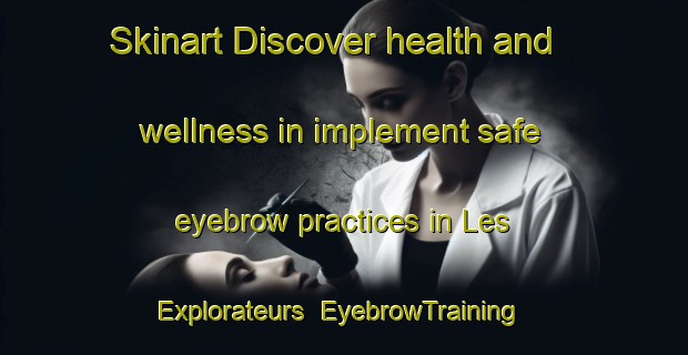 Skinart Discover health and wellness in implement safe eyebrow practices in Les Explorateurs | EyebrowTraining | EyebrowClasses | SkinartTraining-Canada