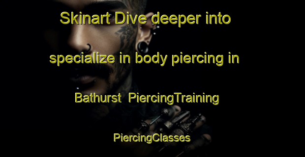 Skinart Dive deeper into specialize in body piercing in Bathurst | #PiercingTraining #PiercingClasses #SkinartTraining-Canada