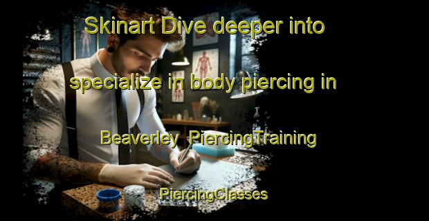 Skinart Dive deeper into specialize in body piercing in Beaverley | #PiercingTraining #PiercingClasses #SkinartTraining-Canada