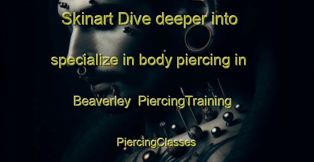 Skinart Dive deeper into specialize in body piercing in Beaverley | #PiercingTraining #PiercingClasses #SkinartTraining-Canada