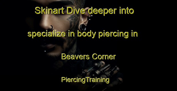 Skinart Dive deeper into specialize in body piercing in Beavers Corner | PiercingTraining | PiercingClasses | SkinartTraining-Canada