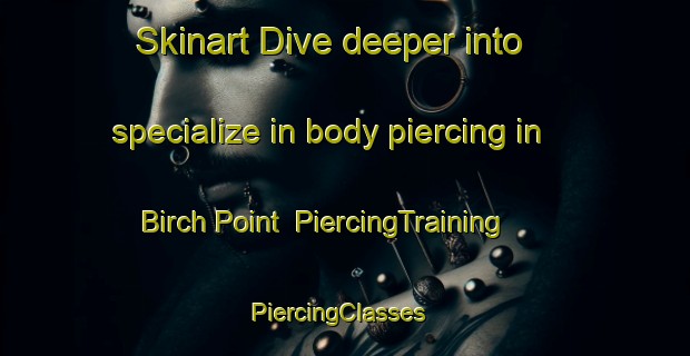 Skinart Dive deeper into specialize in body piercing in Birch Point | PiercingTraining | PiercingClasses | SkinartTraining-Canada