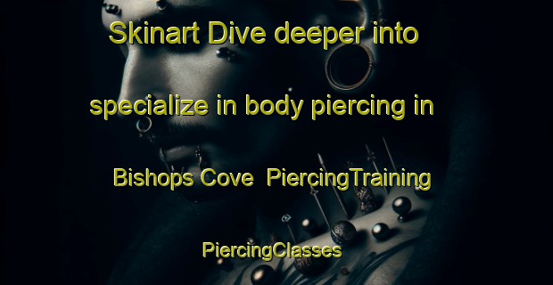 Skinart Dive deeper into specialize in body piercing in Bishops Cove | PiercingTraining | PiercingClasses | SkinartTraining-Canada