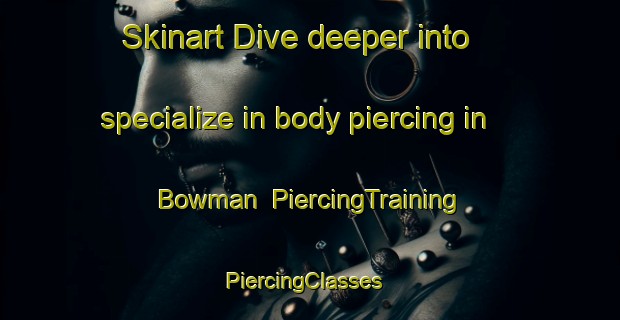 Skinart Dive deeper into specialize in body piercing in Bowman | PiercingTraining | PiercingClasses | SkinartTraining-Canada