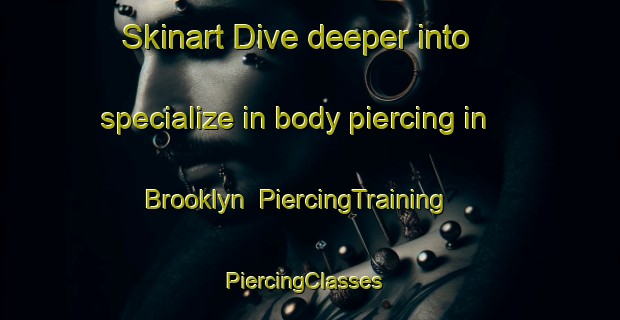 Skinart Dive deeper into specialize in body piercing in Brooklyn | PiercingTraining | PiercingClasses | SkinartTraining-Canada