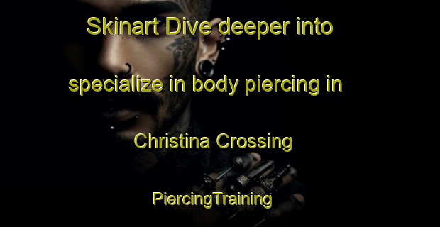 Skinart Dive deeper into specialize in body piercing in Christina Crossing | PiercingTraining | PiercingClasses | SkinartTraining-Canada