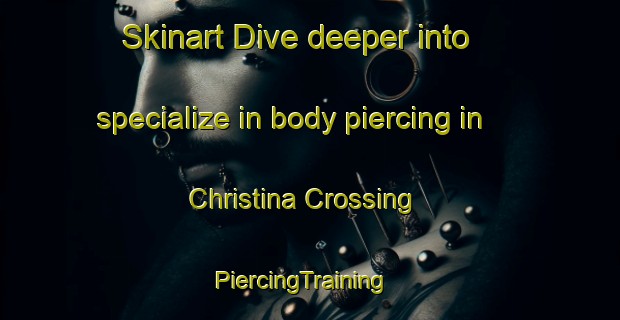 Skinart Dive deeper into specialize in body piercing in Christina Crossing | PiercingTraining | PiercingClasses | SkinartTraining-Canada