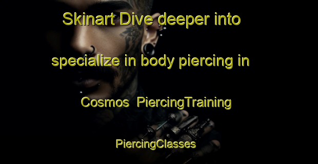 Skinart Dive deeper into specialize in body piercing in Cosmos | PiercingTraining | PiercingClasses | SkinartTraining-Canada