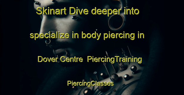 Skinart Dive deeper into specialize in body piercing in Dover Centre | PiercingTraining | PiercingClasses | SkinartTraining-Canada