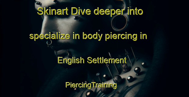 Skinart Dive deeper into specialize in body piercing in English Settlement | PiercingTraining | PiercingClasses | SkinartTraining-Canada