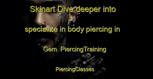 Skinart Dive deeper into specialize in body piercing in Gem | PiercingTraining | PiercingClasses | SkinartTraining-Canada