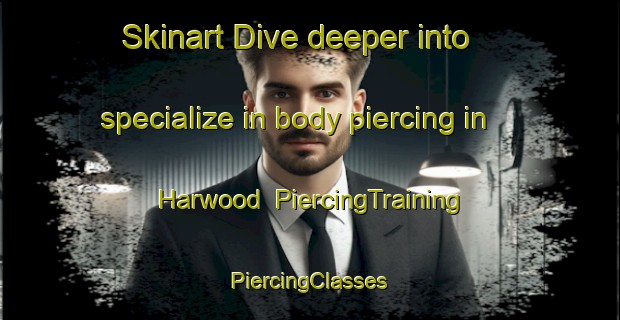 Skinart Dive deeper into specialize in body piercing in Harwood | #PiercingTraining #PiercingClasses #SkinartTraining-Canada