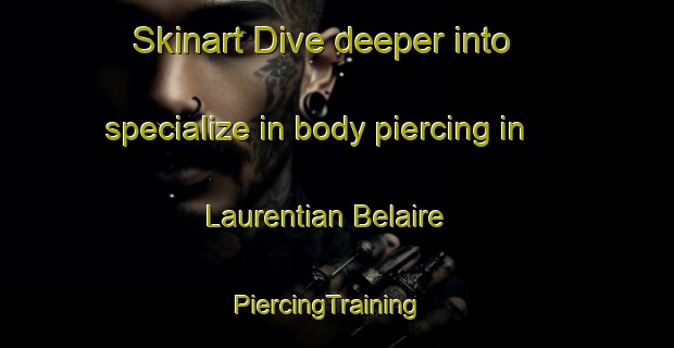 Skinart Dive deeper into specialize in body piercing in Laurentian Belaire | PiercingTraining | PiercingClasses | SkinartTraining-Canada