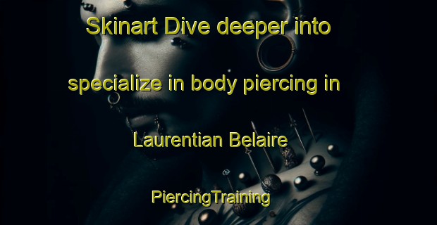 Skinart Dive deeper into specialize in body piercing in Laurentian Belaire | PiercingTraining | PiercingClasses | SkinartTraining-Canada